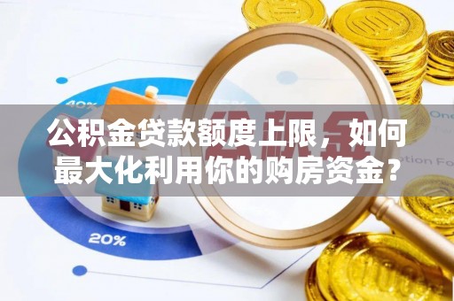 正蓝旗公积金贷款额度上限，如何最大化利用你的购房资金？