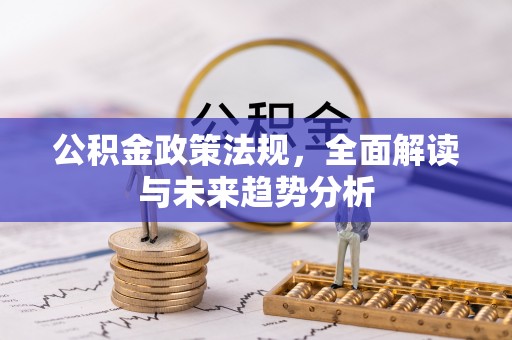 正蓝旗公积金政策法规，全面解读与未来趋势分析