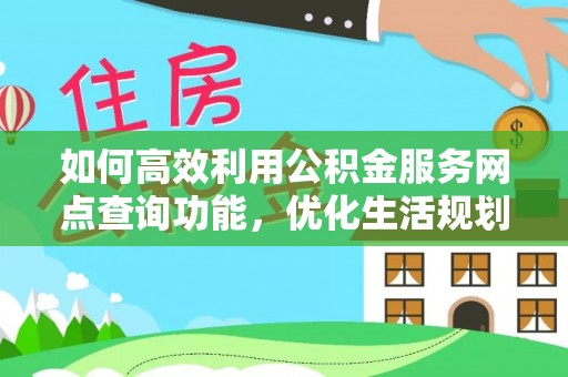 正蓝旗如何高效利用公积金服务网点查询功能，优化生活规划