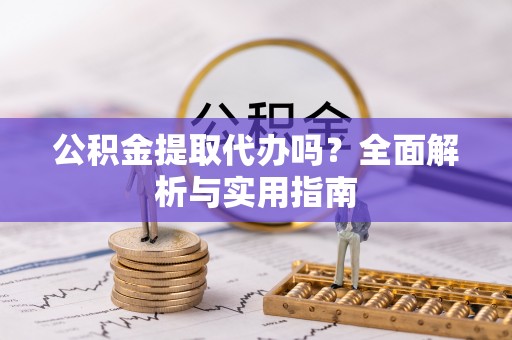 正蓝旗公积金提取代办吗？全面解析与实用指南