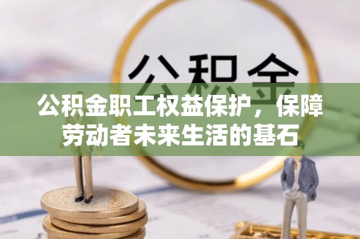 正蓝旗公积金职工权益保护，保障劳动者未来生活的基石