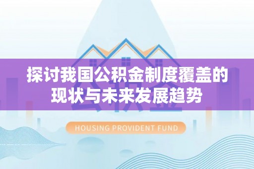 正蓝旗探讨我国公积金制度覆盖的现状与未来发展趋势