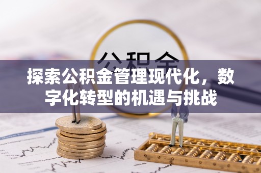 正蓝旗探索公积金管理现代化，数字化转型的机遇与挑战
