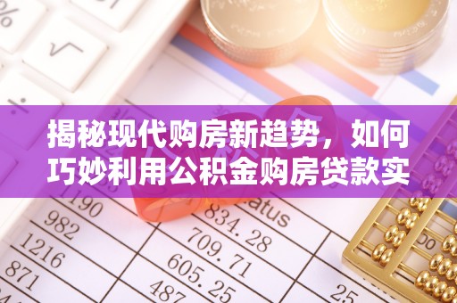 正蓝旗揭秘现代购房新趋势，如何巧妙利用公积金购房贷款实现梦想家园