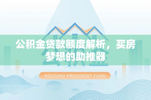 正蓝旗公积金贷款额度解析，买房梦想的助推器
