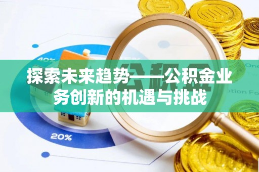 正蓝旗探索未来趋势——公积金业务创新的机遇与挑战