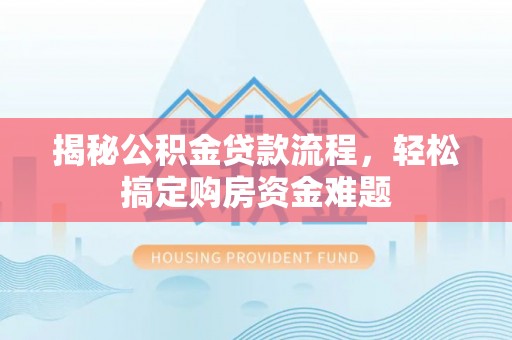 正蓝旗揭秘公积金贷款流程，轻松搞定购房资金难题