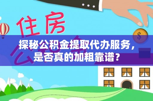 正蓝旗探秘公积金提取代办服务，是否真的加粗靠谱？