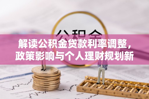 正蓝旗解读公积金贷款利率调整，政策影响与个人理财规划新思路