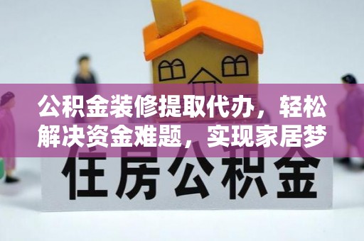 正蓝旗公积金装修提取代办，轻松解决资金难题，实现家居梦想