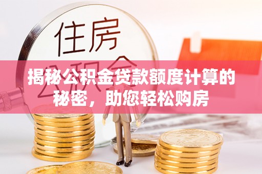 正蓝旗揭秘公积金贷款额度计算的秘密，助您轻松购房