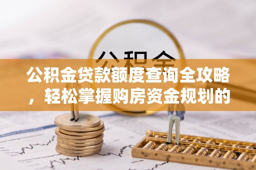 正蓝旗公积金贷款额度查询全攻略，轻松掌握购房资金规划的关键
