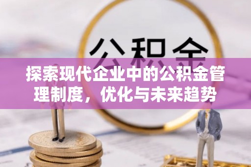 正蓝旗探索现代企业中的公积金管理制度，优化与未来趋势