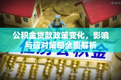 正蓝旗公积金贷款政策变化，影响与应对策略全面解析