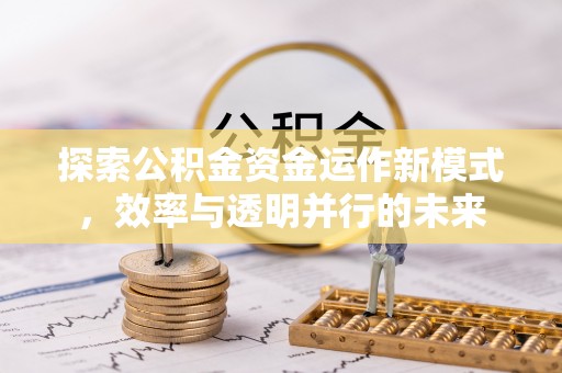 正蓝旗探索公积金资金运作新模式，效率与透明并行的未来
