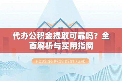 正蓝旗代办公积金提取可靠吗？全面解析与实用指南