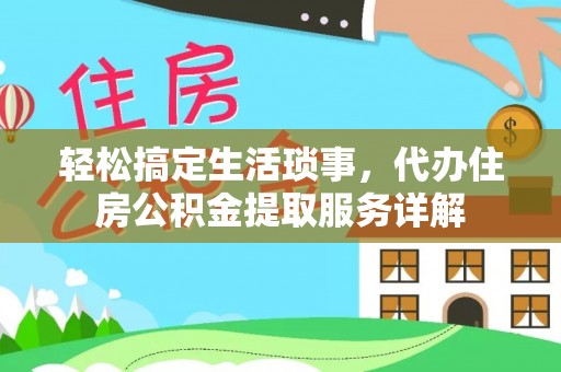 正蓝旗轻松搞定生活琐事，代办住房公积金提取服务详解