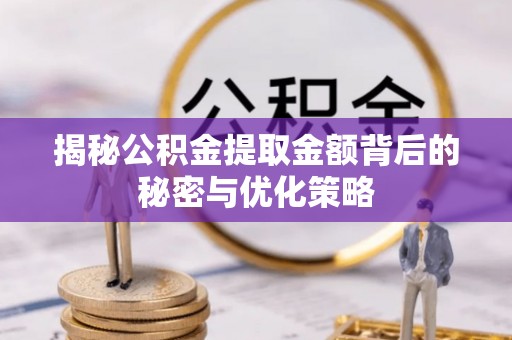 正蓝旗揭秘公积金提取金额背后的秘密与优化策略