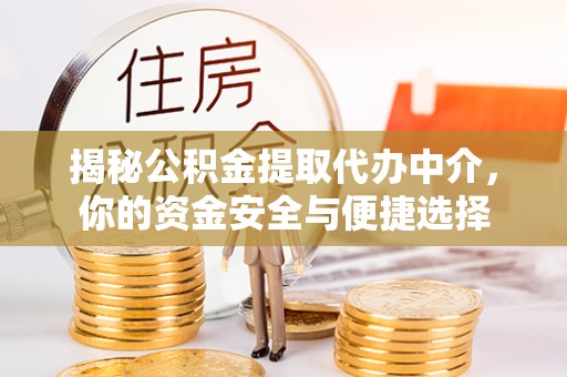 正蓝旗揭秘公积金提取代办中介，你的资金安全与便捷选择