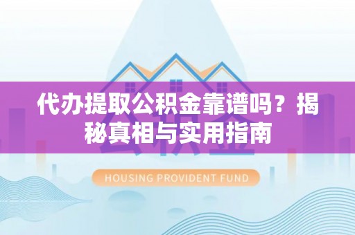 正蓝旗代办提取公积金靠谱吗？揭秘真相与实用指南