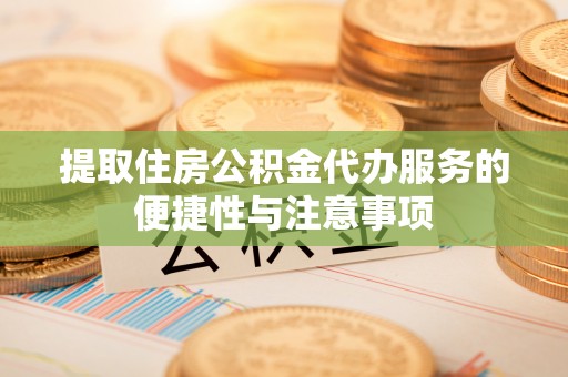正蓝旗提取住房公积金代办服务的便捷性与注意事项