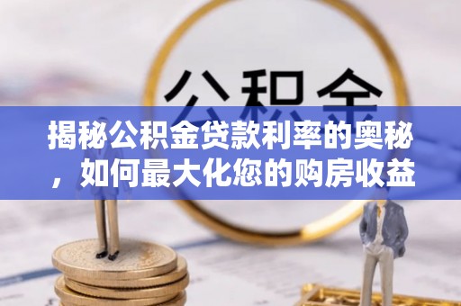 正蓝旗揭秘公积金贷款利率的奥秘，如何最大化您的购房收益