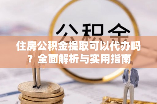 正蓝旗住房公积金提取可以代办吗？全面解析与实用指南