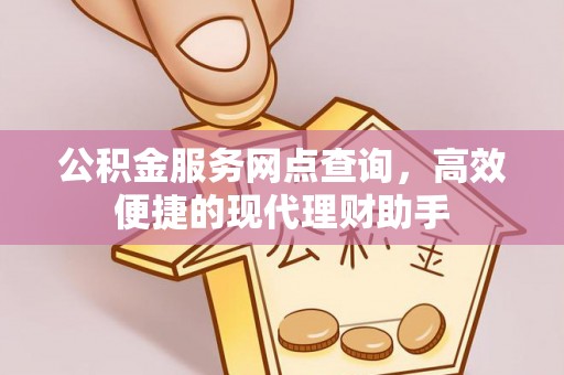 正蓝旗公积金服务网点查询，高效便捷的现代理财助手