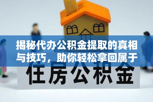 正蓝旗揭秘代办公积金提取的真相与技巧，助你轻松拿回属于你的钱