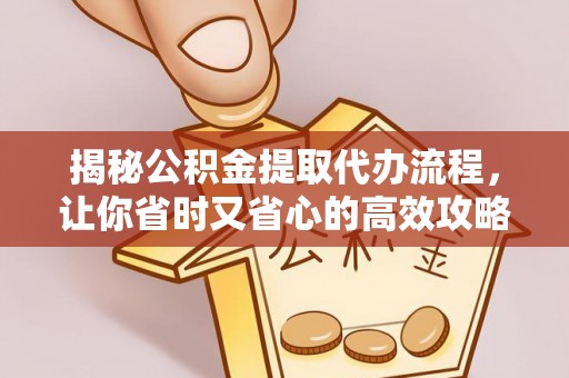 正蓝旗揭秘公积金提取代办流程，让你省时又省心的高效攻略