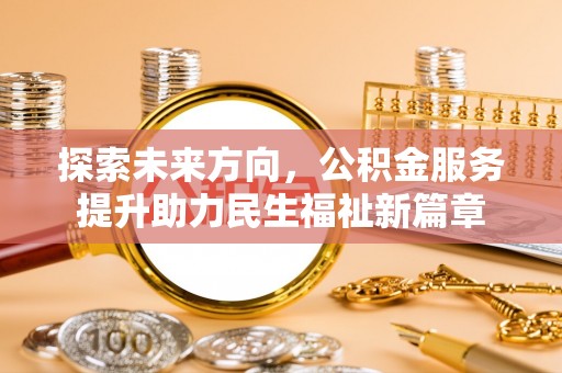 正蓝旗探索未来方向，公积金服务提升助力民生福祉新篇章