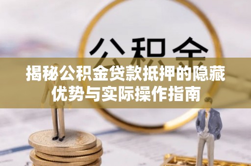 正蓝旗揭秘公积金贷款抵押的隐藏优势与实际操作指南