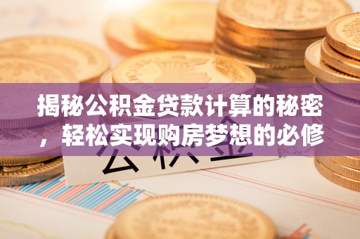 正蓝旗揭秘公积金贷款计算的秘密，轻松实现购房梦想的必修课