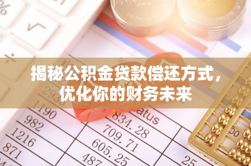 正蓝旗揭秘公积金贷款偿还方式，优化你的财务未来
