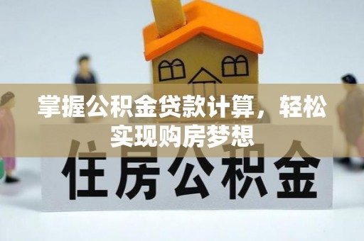 正蓝旗掌握公积金贷款计算，轻松实现购房梦想