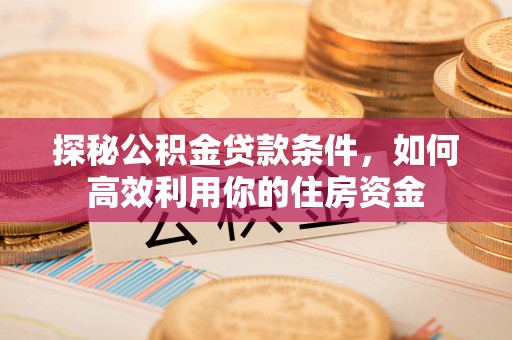 正蓝旗探秘公积金贷款条件，如何高效利用你的住房资金