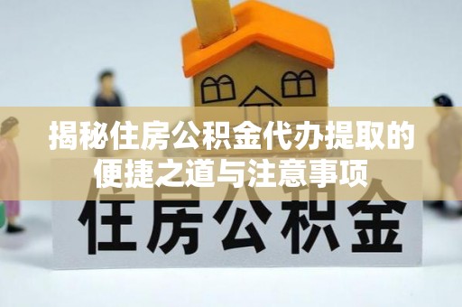 正蓝旗揭秘住房公积金代办提取的便捷之道与注意事项