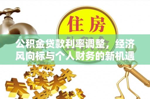 正蓝旗公积金贷款利率调整，经济风向标与个人财务的新机遇