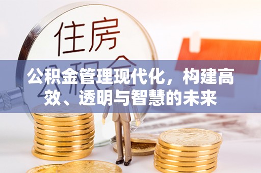 正蓝旗公积金管理现代化，构建高效、透明与智慧的未来