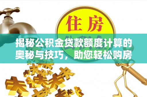 正蓝旗揭秘公积金贷款额度计算的奥秘与技巧，助您轻松购房