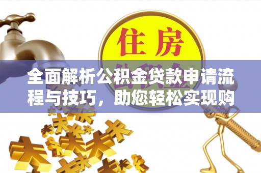 正蓝旗全面解析公积金贷款申请流程与技巧，助您轻松实现购房梦想
