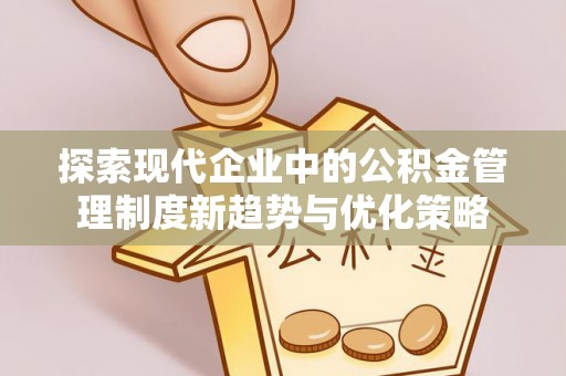 正蓝旗探索现代企业中的公积金管理制度新趋势与优化策略