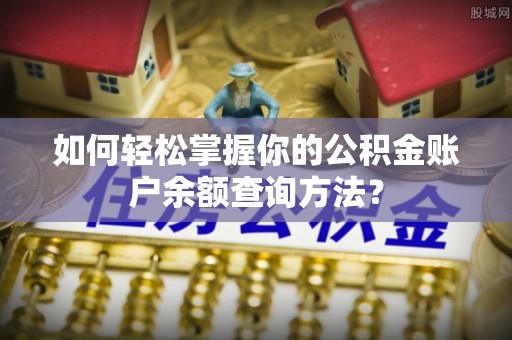 正蓝旗如何轻松掌握你的公积金账户余额查询方法？