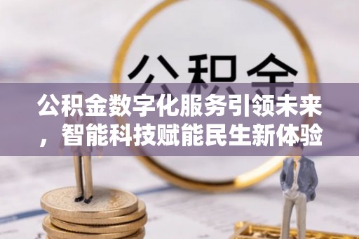 正蓝旗公积金数字化服务引领未来，智能科技赋能民生新体验