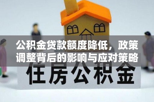 正蓝旗公积金贷款额度降低，政策调整背后的影响与应对策略