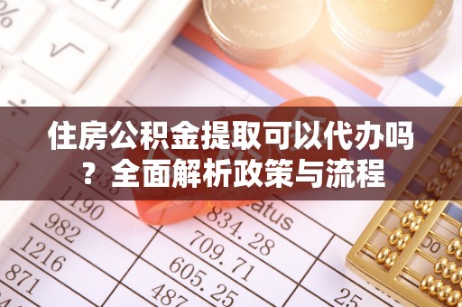 正蓝旗住房公积金提取可以代办吗？全面解析政策与流程