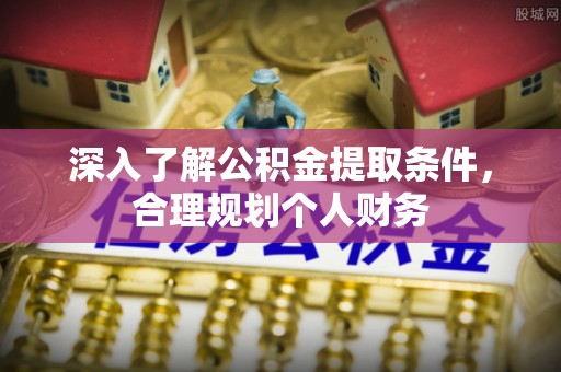 正蓝旗深入了解公积金提取条件，合理规划个人财务