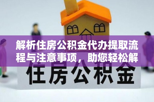 正蓝旗解析住房公积金代办提取流程与注意事项，助您轻松解决资金难题