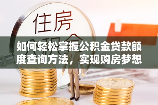 正蓝旗如何轻松掌握公积金贷款额度查询方法，实现购房梦想？