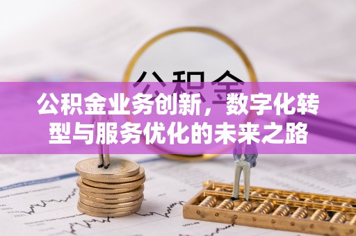 正蓝旗公积金业务创新，数字化转型与服务优化的未来之路